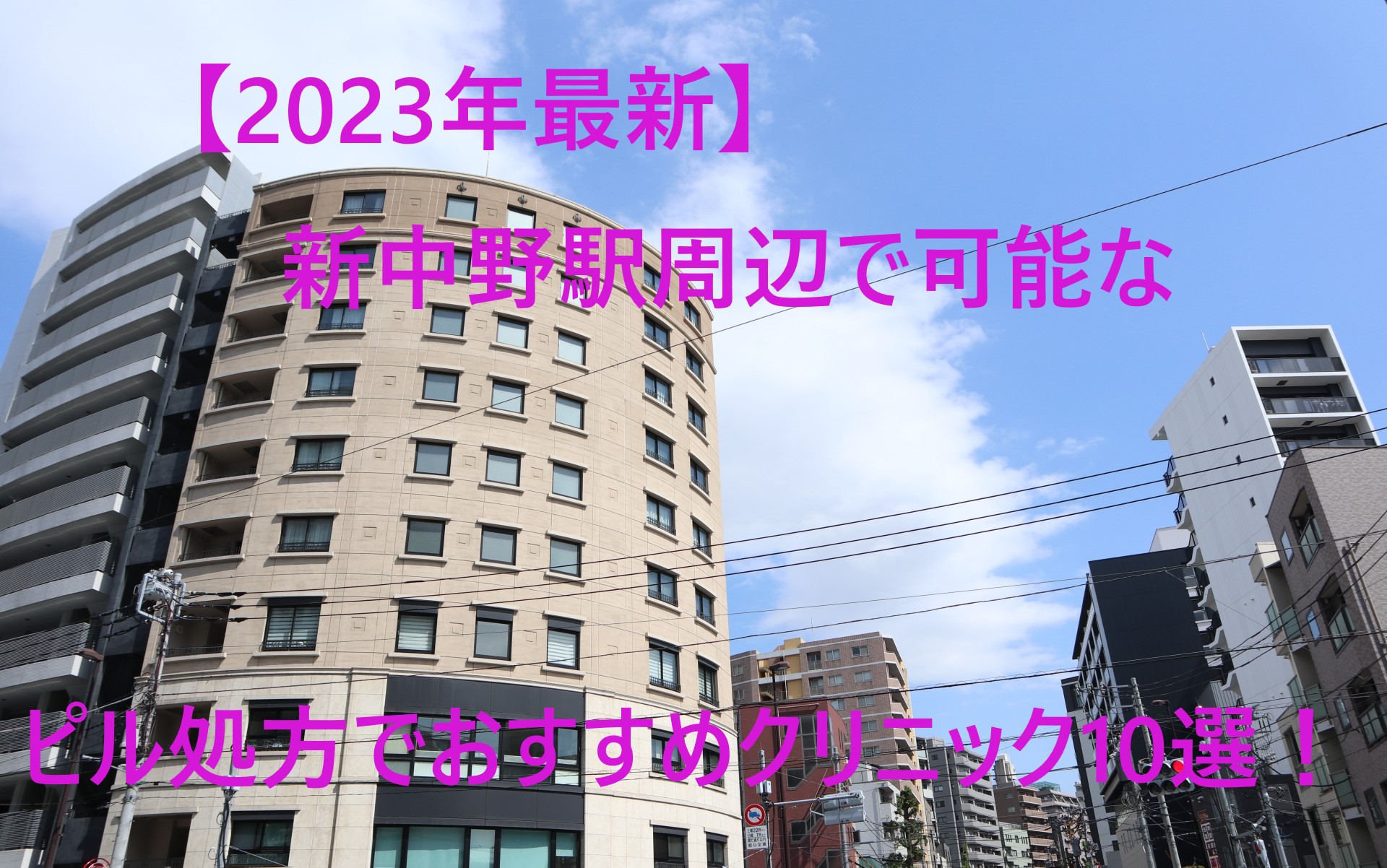 【2023年最新】新中野駅周辺で可能なピル処方でおすすめクリニック10選！